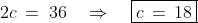 2c \:=\:36 \quad\Rightarrow\quad \boxed{c \,=\,18}